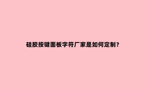 硅胶按键面板字符厂家是如何定制?