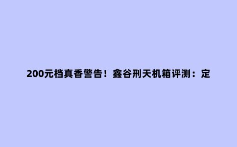 200元档真香警告!鑫谷刑天机箱评测:定制RGB面板飞入寻常百姓家
