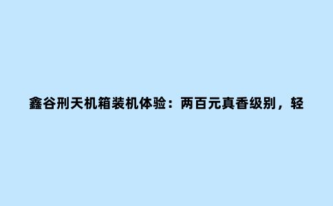 鑫谷刑天机箱装机体验:两百元真香级别,轻松装水冷,可定制面板