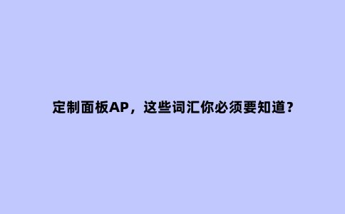 定制面板AP,这些词汇你必须要知道?