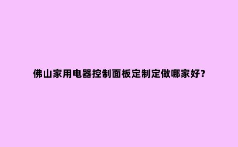 佛山家用电器控制面板定制定做哪家好？