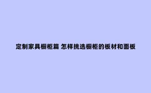 定制家具橱柜篇 怎样挑选橱柜的板材和面板