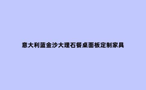 意大利蓝金沙大理石餐桌面板定制家具