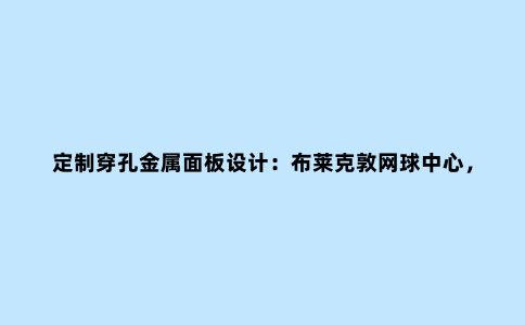 定制穿孔金属面板设计:布莱克敦网球中心,现代装饰设计艺术