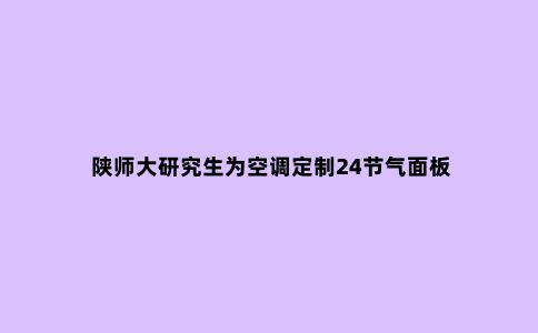 陕师大研究生为空调定制24节气面板
