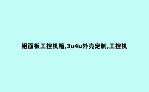 铝面板工控机箱,3u4u外壳定制,工控机箱对整体实用性有哪些要求?