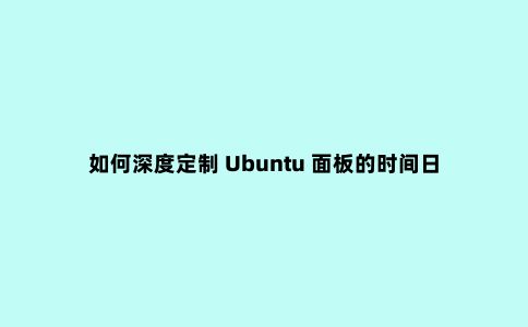 如何深度定制 Ubuntu 面板的时间日期显示格式