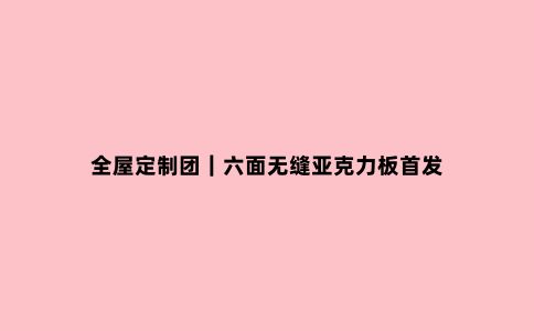 全屋定制团|六面无缝亚克力板***