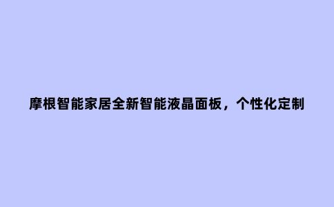 摩根智能家居全新智能液晶面板,个性化定制多种智能模式