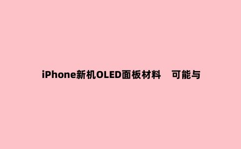 iPhone新机OLED面板材料 可能与三星S10、Note10相同