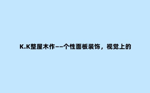 K.K整屋木作——个性面板装饰,视觉上的高级感