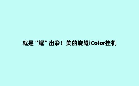 就是“耀”出彩!美的旋耀iColor挂机开辟定制空调新赛道