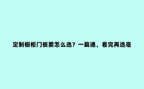 定制橱柜门板要怎么选？一篇通，看完再选毫无难度
