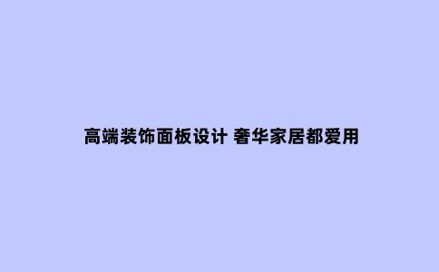 高端装饰面板设计 奢华家居都爱用