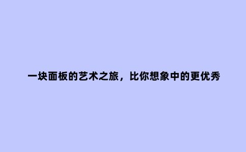 一块面板的艺术之旅，比你想象中的更***