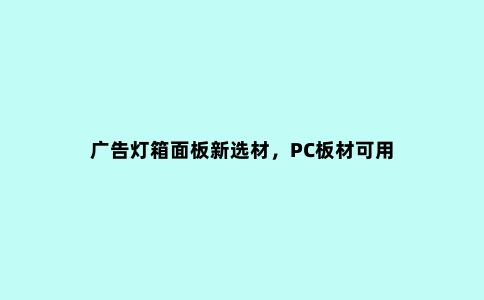 广告灯箱面板新选材,PC板材可用
