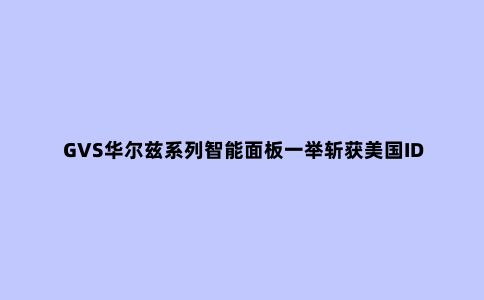 GVS华尔兹系列智能面板一举斩获美国IDA金奖