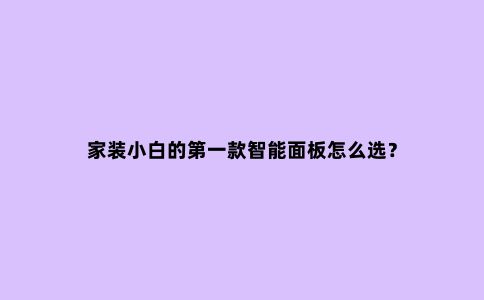 家装小白的***款智能面板怎么选?