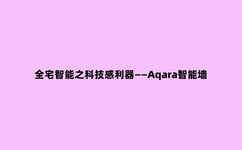 全宅智能之科技感利器——Aqara智能墙壁面板S1评测