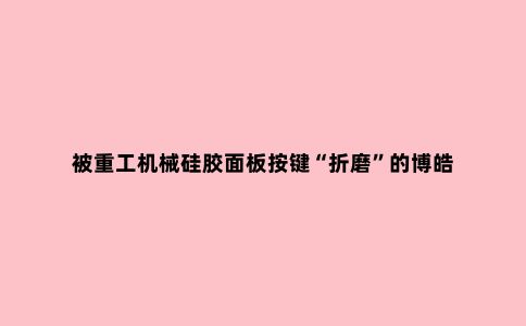 被重工机械硅胶面板按键“折磨”的博皓