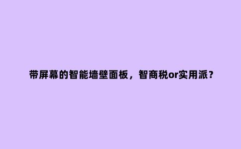 带屏幕的智能墙壁面板,智商税or实用派?