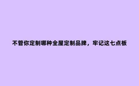 不管你定制哪种全屋定制品牌,牢记这七点板材知识
