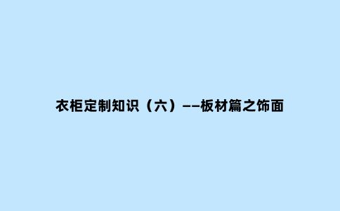 衣柜定制知识(六)——板材篇之饰面