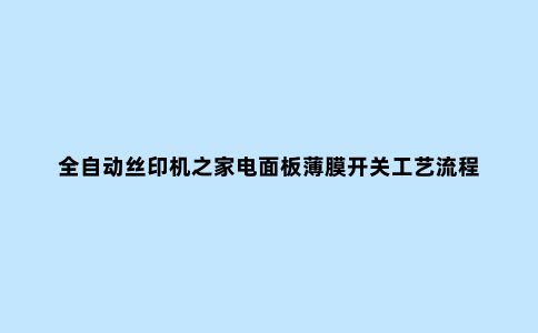 全自动丝印机之家电面板薄膜开关工艺流程