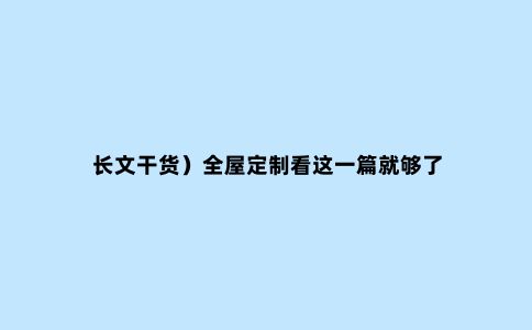长文干货）全屋定制看这一篇就够了
