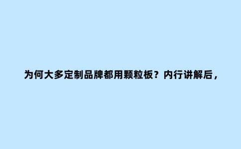 为何大多定制品牌都用颗粒板?内行讲解后,恍然大悟