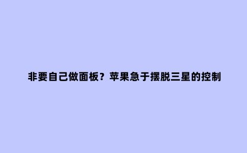 非要自己做面板?苹果急于摆脱三星的控制