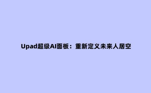 Upad超级AI面板：重新定义未来人居空间交互体验