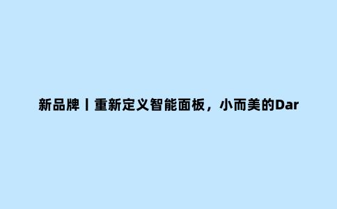 新品牌丨重新定义智能面板,小而美的Darsom Home想要掌控IOT
