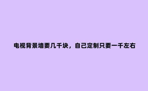 电视背景墙要几千块,自己定制只要一千左右,省下几千买肉不香吗