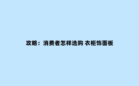攻略:消费者怎样选购 衣柜饰面板