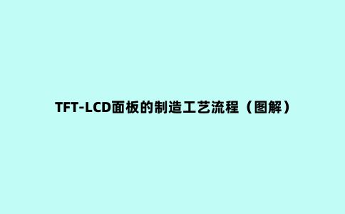 TFT-LCD面板的制造工艺流程（图解）