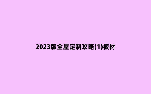 2023版全屋定制攻略(1)板材