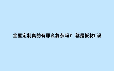全屋定制真的有那么复杂吗? 就是板材➕设计➕安装 凭什...