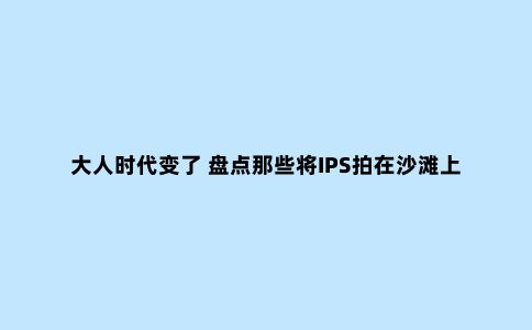 大人时代变了 盘点那些将IPS拍在沙滩上的新面板