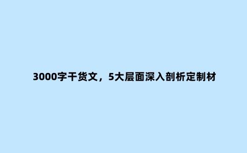 3000字干货文,5大层面深入剖析定制材料区别,建议收藏慢慢看