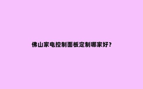 佛山家电控制面板定制哪家好?
