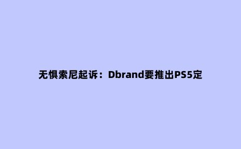 无惧索尼起诉:Dbrand要推出PS5定制哑光黑色面板