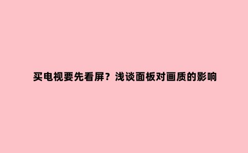买电视要先看屏?浅谈面板对画质的影响