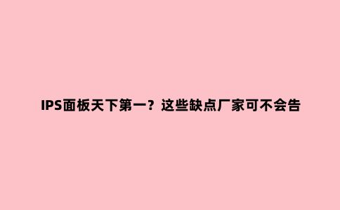IPS面板天下***?这些缺点厂家可不会告诉你