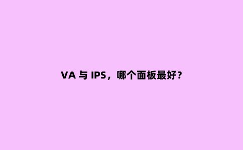 VA 与 IPS,哪个面板***好?