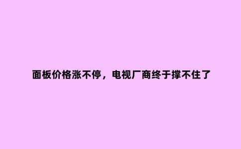 面板价格涨不停,电视厂商终于撑不住了