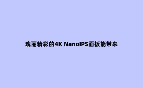 瑰丽精彩的4K NanoIPS面板能带来怎样的体验?—飞利浦279M1RVE评测