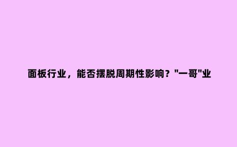 面板行业,能否摆脱周期性影响?"一哥"业绩暴增+大力回购,没挽救平庸的股价