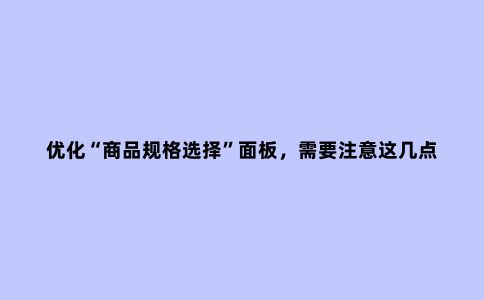 优化“商品规格选择”面板,需要注意这几点