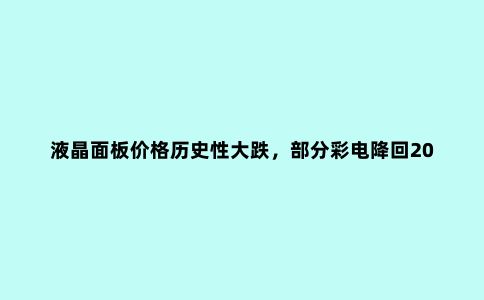 液晶面板价格历史性大跌,部分彩电降回2020